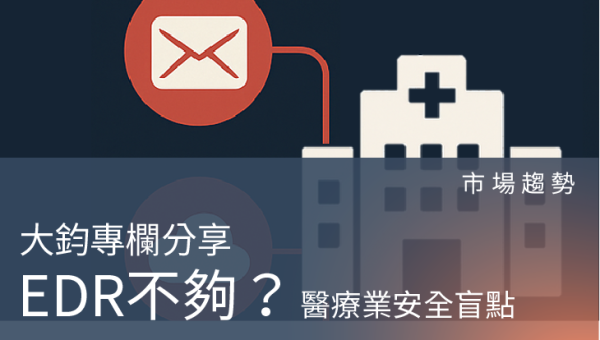 市場趨勢－EDR 不夠了？醫療業安全盲點分享