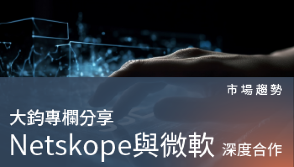 市場趨勢－Netskope 與 Microsoft展開深度合作