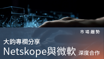 市場趨勢－Netskope 與 Microsoft展開深度合作